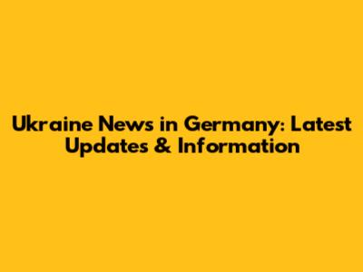 Ukraine News in Germany: Latest Updates & Information