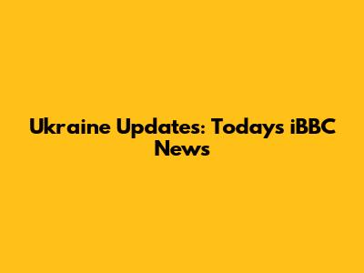 Ukraine Updates: Today's iBBC News