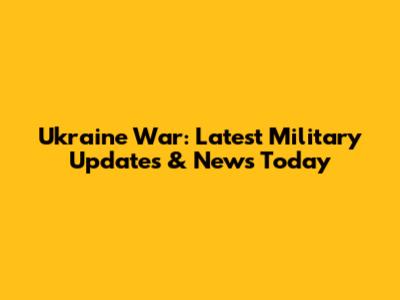 Ukraine War: Latest Military Updates & News Today