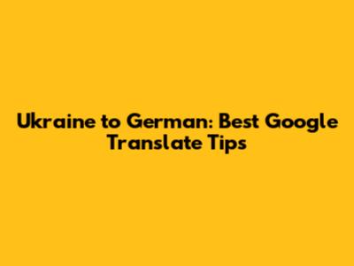 Ukraine to German: Best Google Translate Tips