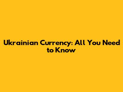 Ukrainian Currency: All You Need to Know