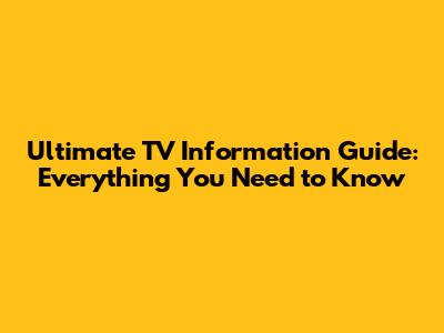 Ultimate TV Information Guide: Everything You Need to Know