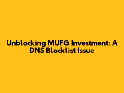Unblocking MUFG Investment: A DNS Blocklist Issue