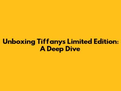 Unboxing Tiffany's Limited Edition: A Deep Dive