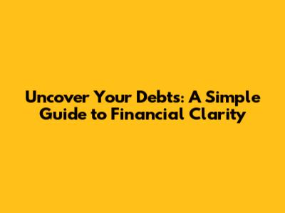 Uncover Your Debts: A Simple Guide to Financial Clarity