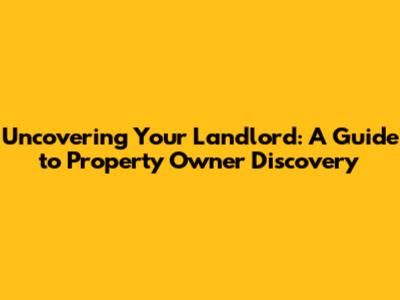 Uncovering Your Landlord: A Guide to Property Owner Discovery