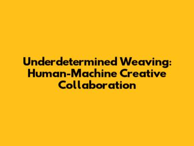 Underdetermined Weaving: Human-Machine Creative Collaboration