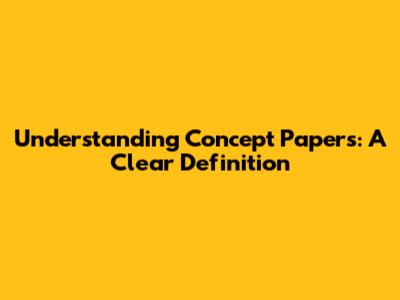 Understanding Concept Papers: A Clear Definition