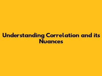 Understanding Correlation and its Nuances