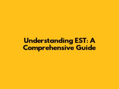 Understanding EST: A Comprehensive Guide