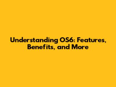 Understanding OS6: Features, Benefits, and More