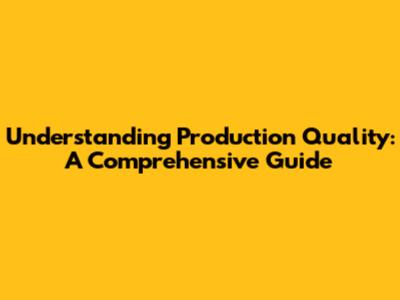 Understanding Production Quality: A Comprehensive Guide