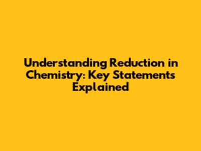 Understanding Reduction in Chemistry: Key Statements Explained