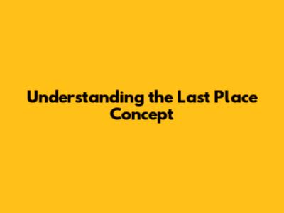 Understanding the Last Place Concept
