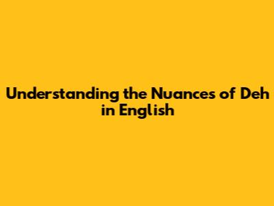 Understanding the Nuances of 'Deh' in English