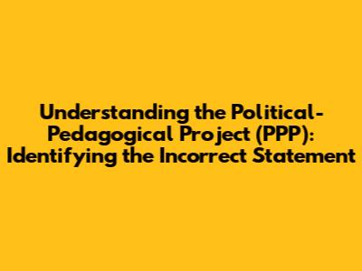 Understanding the Political-Pedagogical Project (PPP): Identifying the Incorrect Statement