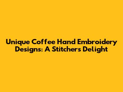 Unique Coffee Hand Embroidery Designs: A Stitcher's Delight
