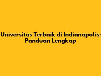 Universitas Terbaik di Indianapolis: Panduan Lengkap