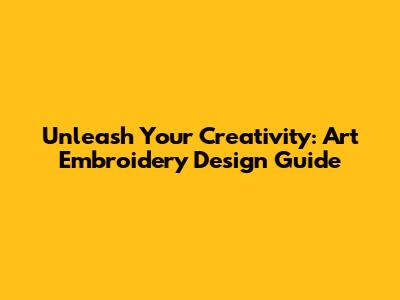 Unleash Your Creativity: Art Embroidery Design Guide