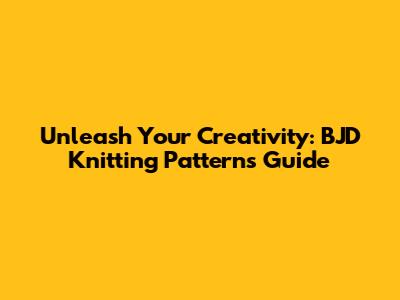 Unleash Your Creativity: BJD Knitting Patterns Guide