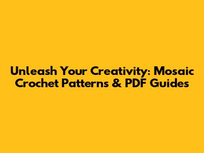 Unleash Your Creativity: Mosaic Crochet Patterns & PDF Guides