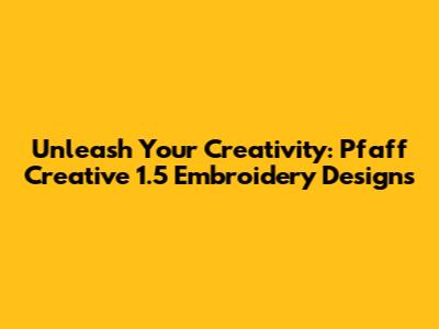 Unleash Your Creativity: Pfaff Creative 1.5 Embroidery Designs