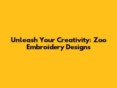Unleash Your Creativity: Zoo Embroidery Designs