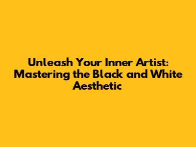 Unleash Your Inner Artist: Mastering the Black and White Aesthetic