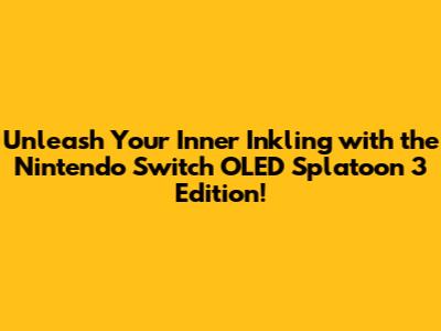 Unleash Your Inner Inkling with the Nintendo Switch OLED Splatoon 3 Edition!