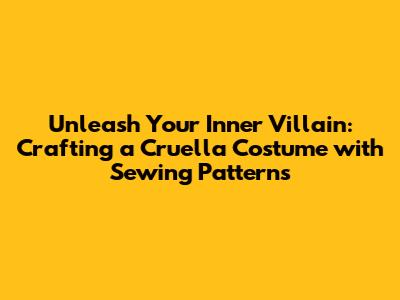 Unleash Your Inner Villain: Crafting a Cruella Costume with Sewing Patterns