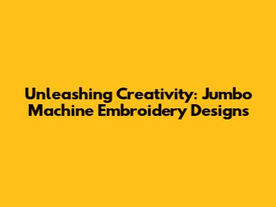 Unleashing Creativity: Jumbo Machine Embroidery Designs