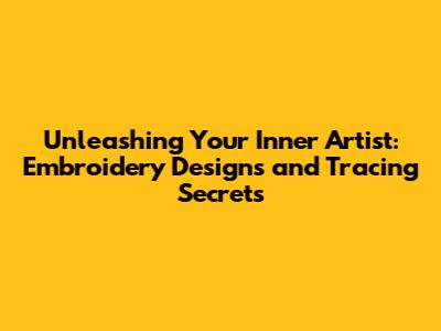 Unleashing Your Inner Artist: Embroidery Designs and Tracing Secrets