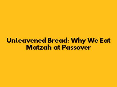 Unleavened Bread: Why We Eat Matzah at Passover