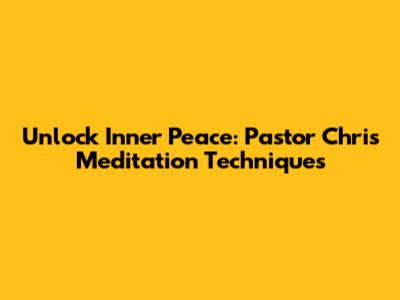 Unlock Inner Peace: Pastor Chris Meditation Techniques