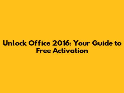 Unlock Office 2016: Your Guide to Free Activation