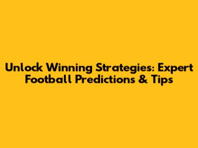 Unlock Winning Strategies: Expert Football Predictions & Tips