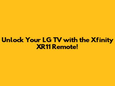 Unlock Your LG TV with the Xfinity XR11 Remote!