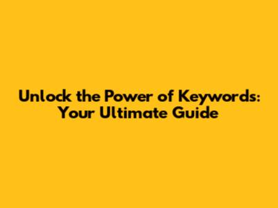 Unlock the Power of Keywords: Your Ultimate Guide