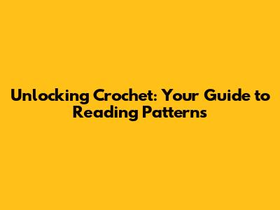 Unlocking Crochet: Your Guide to Reading Patterns