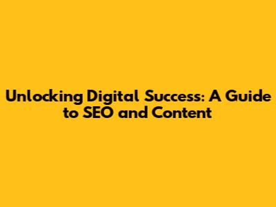 Unlocking Digital Success: A Guide to SEO and Content