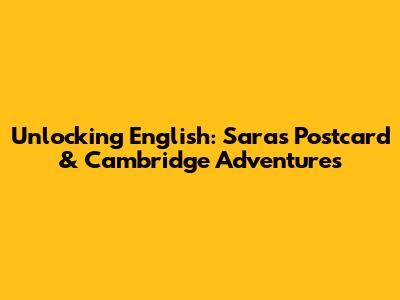 Unlocking English: Sara's Postcard & Cambridge Adventures