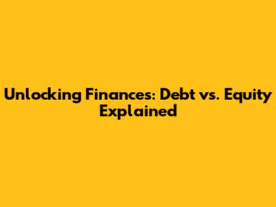 Unlocking Finances: Debt vs. Equity Explained
