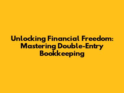Unlocking Financial Freedom: Mastering Double-Entry Bookkeeping