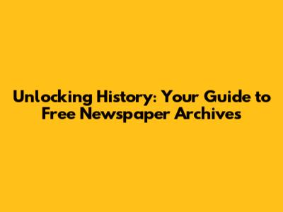 Unlocking History: Your Guide to Free Newspaper Archives