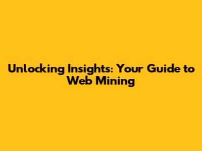Unlocking Insights: Your Guide to Web Mining