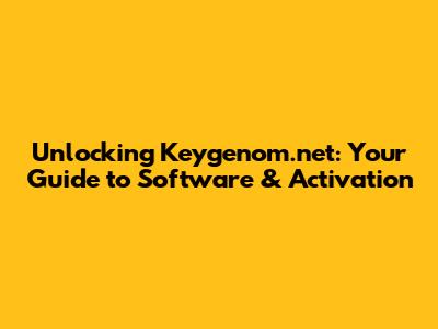 Unlocking Keygenom.net: Your Guide to Software & Activation