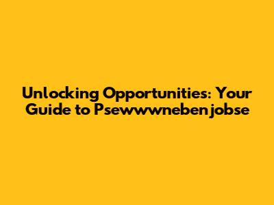 Unlocking Opportunities: Your Guide to Psewwwnebenjobse