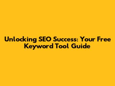 Unlocking SEO Success: Your Free Keyword Tool Guide