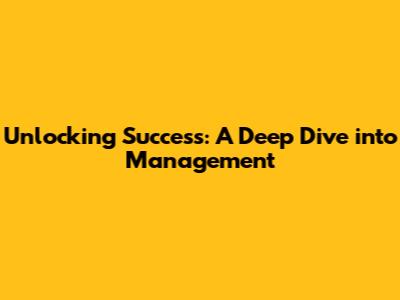 Unlocking Success: A Deep Dive into Management