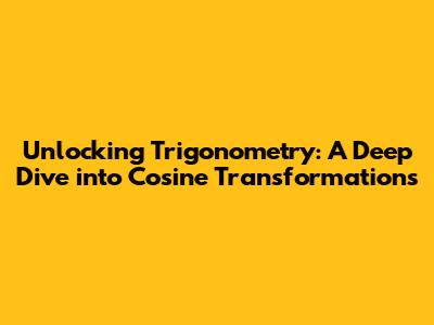 Unlocking Trigonometry: A Deep Dive into Cosine Transformations